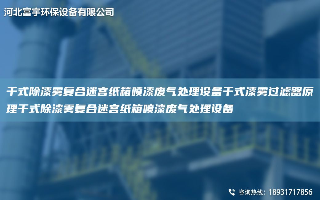 干式除漆霧復合迷宮紙箱噴漆廢氣處理設備干式漆霧過(guò)濾器原理干式除漆霧復合迷宮紙箱噴漆廢氣處理設備