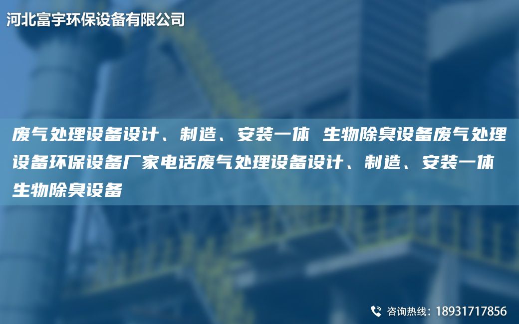 廢氣處理設備設計、制造、安裝一體 生物除臭設備廢氣處理設備環(huán)保設備廠(chǎng)家電話(huà)廢氣處理設備設計、制造、安裝一體 生物除臭設備