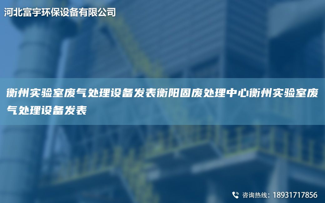 衡州實(shí)驗室廢氣處理設備發(fā)表衡陽(yáng)固廢處理中心衡州實(shí)驗室廢氣處理設備發(fā)表