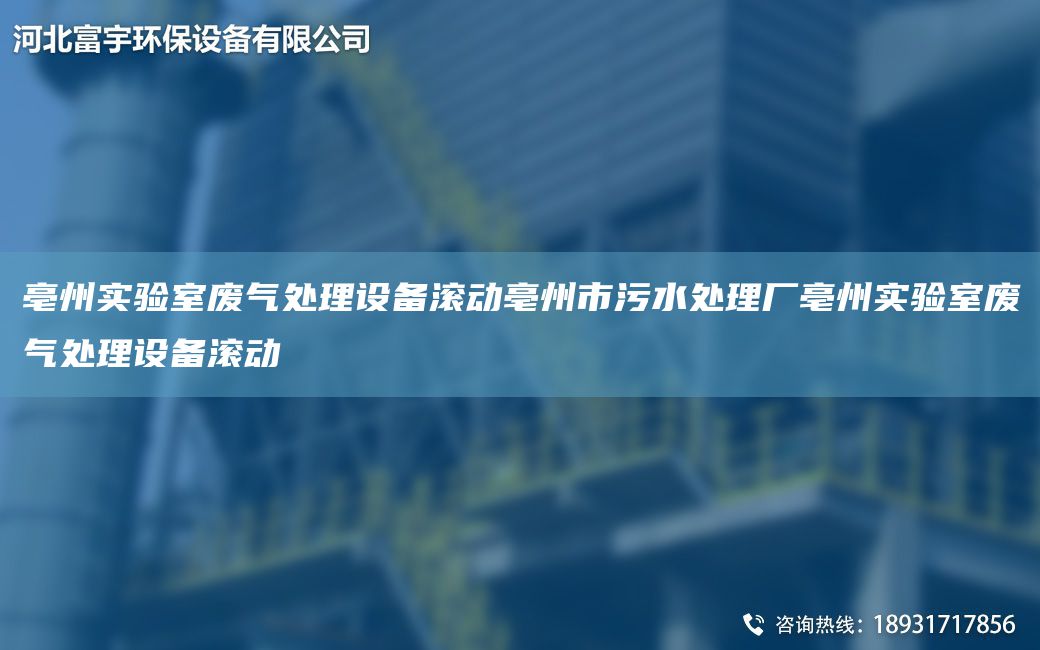 亳州實(shí)驗室廢氣處理設備滾動(dòng)亳州市污水處理廠(chǎng)亳州實(shí)驗室廢氣處理設備滾動(dòng)