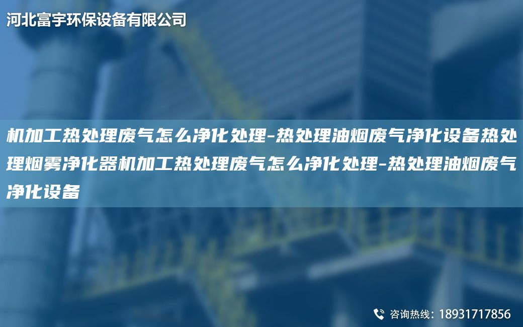 機加工熱處理廢氣怎么凈化處理-熱處理油煙廢氣凈化設備熱處理煙霧凈化器機加工熱處理廢氣怎么凈化處理-熱處理油煙廢氣凈化設備