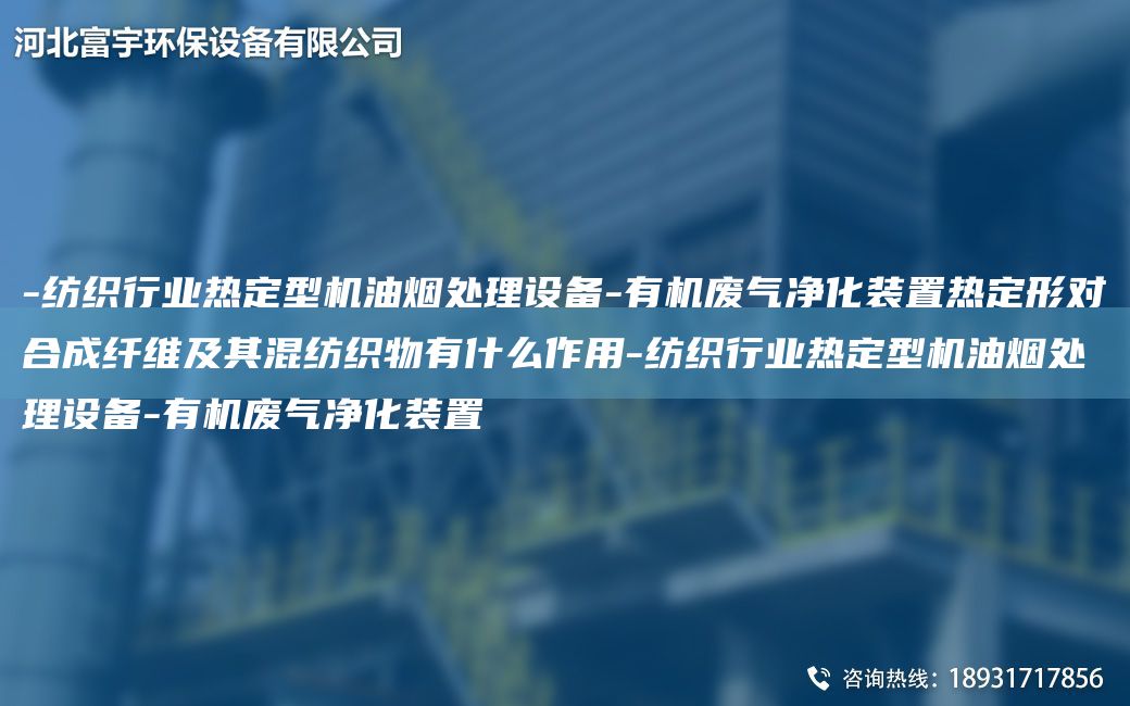 -紡織行業(yè)熱定型機油煙處理設備-有機廢氣凈化裝置熱定形對合成纖維及其混紡織物有什么作用-紡織行業(yè)熱定型機油煙處理設備-有機廢氣凈化裝置