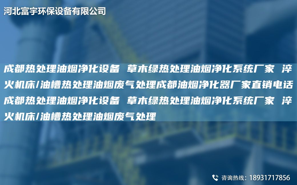 成都熱處理油煙凈化設備 草木綠熱處理油煙凈化系統廠(chǎng)家 淬火機床/油槽熱處理油煙廢氣處理成都油煙凈化器廠(chǎng)家直銷(xiāo)電話(huà)成都熱處理油煙凈化設備 草木綠熱處理油煙凈化系統廠(chǎng)家 淬火機床/油槽熱處理油煙廢氣處理