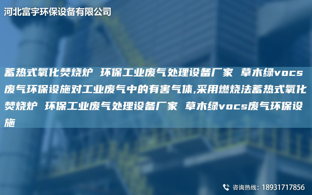 蓄熱式氧化焚燒爐 環(huán)保工業(yè)廢氣處理設備廠(chǎng)家 草木綠vocs廢氣環(huán)保設施對工業(yè)廢氣中的有害氣體,采用燃燒法蓄熱式氧化焚燒爐 環(huán)保工業(yè)廢氣處理設備廠(chǎng)家 草木綠vocs廢氣環(huán)保設施