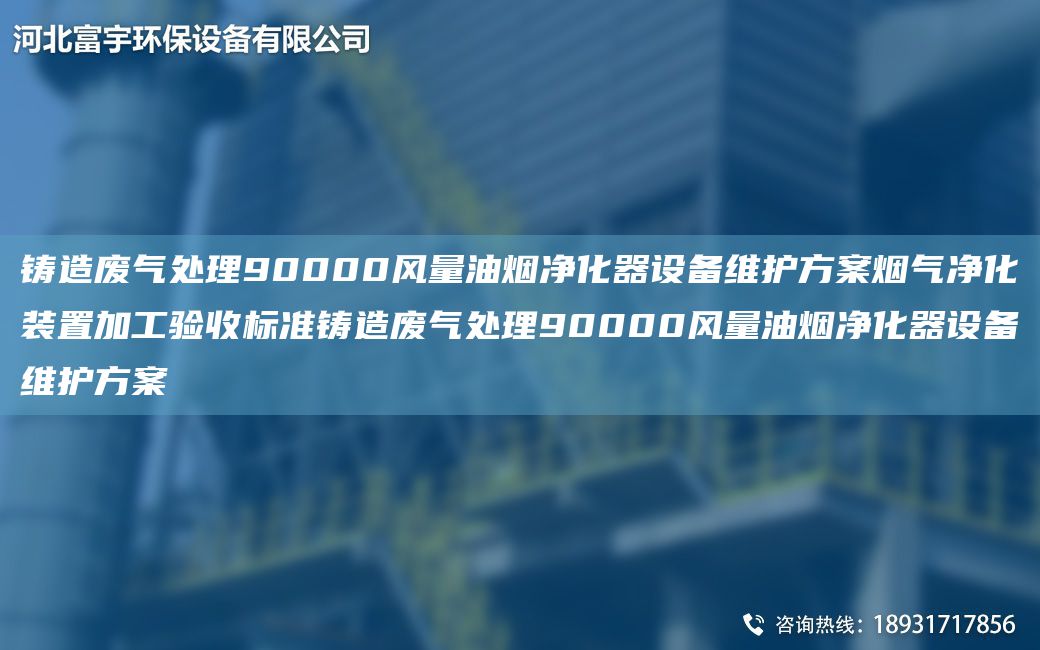 鑄造廢氣處理90000風(fēng)量油煙凈化器設備維護方案煙氣凈化裝置加工驗收標準鑄造廢氣處理90000風(fēng)量油煙凈化器設備維護方案