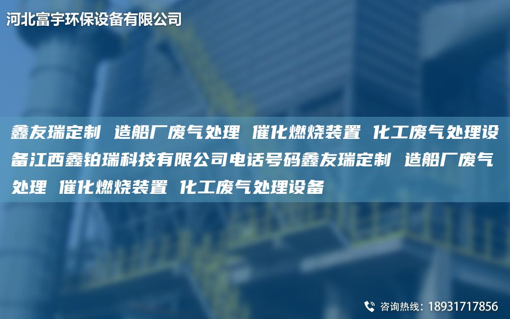 富宇定制 造船廠(chǎng)廢氣處理 催化燃燒裝置 化工廢氣處理設備江西鑫鉑瑞科技有限公司電話(huà)號碼富宇定制 造船廠(chǎng)廢氣處理 催化燃燒裝置 化工廢氣處理設備