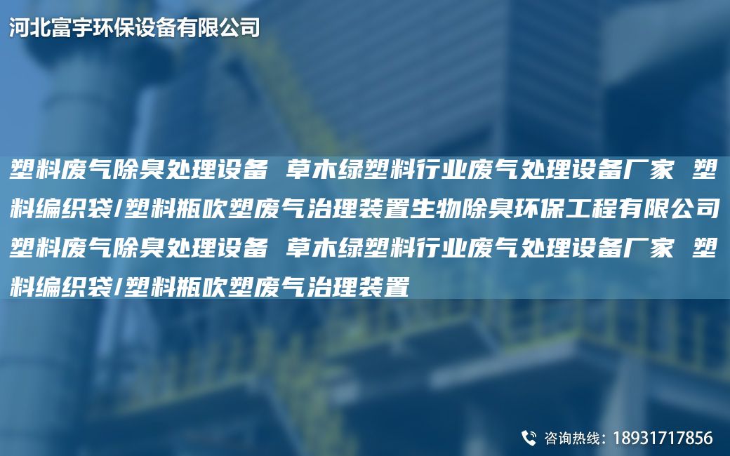 塑料廢氣除臭處理設備 草木綠塑料行業(yè)廢氣處理設備廠(chǎng)家 塑料編織袋/塑料瓶吹塑廢氣治理裝置生物除臭環(huán)保工程有限公司塑料廢氣除臭處理設備 草木綠塑料行業(yè)廢氣處理設備廠(chǎng)家 塑料編織袋/塑料瓶吹塑廢氣治理裝置