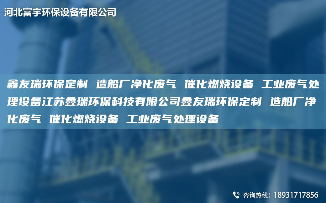 富宇環(huán)保定制 造船廠(chǎng)凈化廢氣 催化燃燒設備 工業(yè)廢氣處理設備江蘇鑫瑞環(huán)?？萍加邢薰靖挥瞽h(huán)保定制 造船廠(chǎng)凈化廢氣 催化燃燒設備 工業(yè)廢氣處理設備