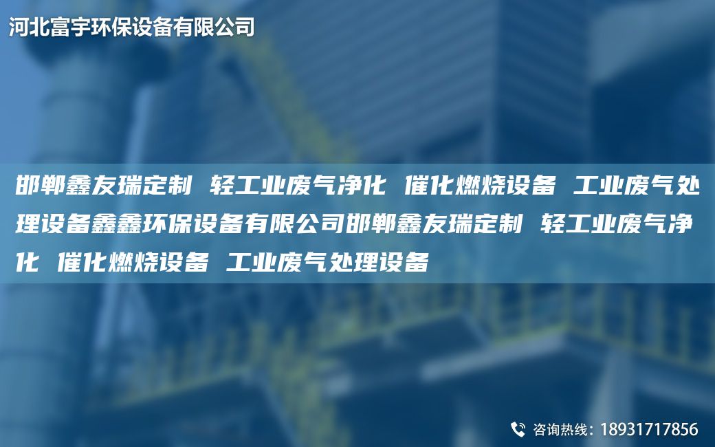 邯鄲富宇定制 輕工業(yè)廢氣凈化 催化燃燒設備 工業(yè)廢氣處理設備鑫鑫環(huán)保設備有限公司邯鄲富宇定制 輕工業(yè)廢氣凈化 催化燃燒設備 工業(yè)廢氣處理設備