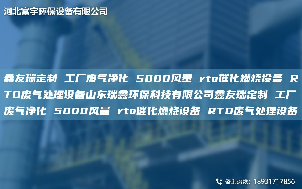 富宇定制 工廠(chǎng)廢氣凈化 5000風(fēng)量 rto催化燃燒設備 RTO廢氣處理設備山東瑞鑫環(huán)?？萍加邢薰靖挥疃ㄖ?工廠(chǎng)廢氣凈化 5000風(fēng)量 rto催化燃燒設備 RTO廢氣處理設備