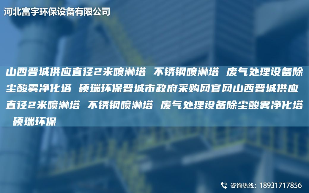 山西晉城供應直徑2米噴淋塔 不銹鋼噴淋塔 廢氣處理設備除塵酸霧凈化塔 碩瑞環(huán)保晉城市政府采購網(wǎng)官網(wǎng)山西晉城供應直徑2米噴淋塔 不銹鋼噴淋塔 廢氣處理設備除塵酸霧凈化塔 碩瑞環(huán)保