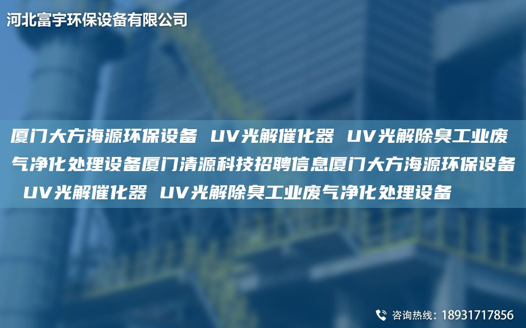 廈門(mén)大方海源環(huán)保設備 UV光解催化器 UV光解除臭工業(yè)廢氣凈化處理設備廈門(mén)清源科技招聘信息廈門(mén)大方海源環(huán)保設備 UV光解催化器 UV光解除臭工業(yè)廢氣凈化處理設備