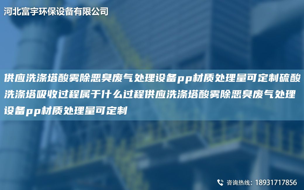 供應洗滌塔酸霧除惡臭廢氣處理設備pp材質(zhì)處理量可定制硫酸洗滌塔吸收過(guò)程屬于什么過(guò)程供應洗滌塔酸霧除惡臭廢氣處理設備pp材質(zhì)處理量可定制