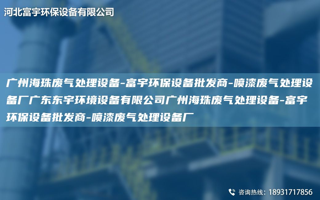 廣州海珠廢氣處理設備-富宇環(huán)保設備批發(fā)商-噴漆廢氣處理設備廠(chǎng)廣東東宇環(huán)境設備有限公司廣州海珠廢氣處理設備-富宇環(huán)保設備批發(fā)商-噴漆廢氣處理設備廠(chǎng)