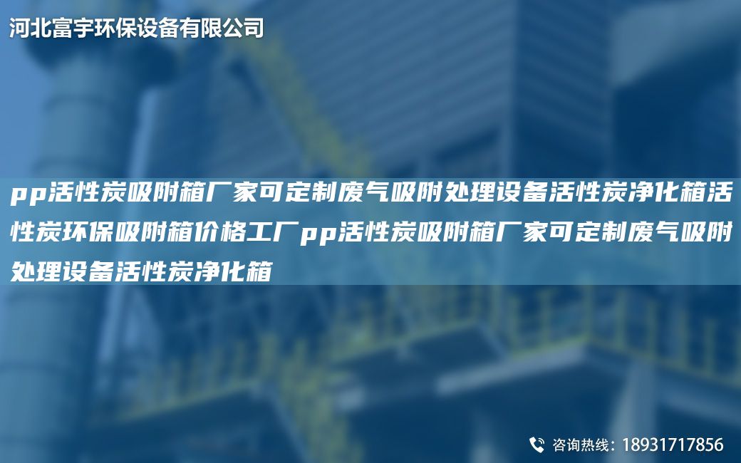 pp活性炭吸附箱廠(chǎng)家可定制廢氣吸附處理設備活性炭?jì)艋浠钚蕴凯h(huán)保吸附箱價(jià)格工廠(chǎng)pp活性炭吸附箱廠(chǎng)家可定制廢氣吸附處理設備活性炭?jì)艋?></div>
              <div   id=