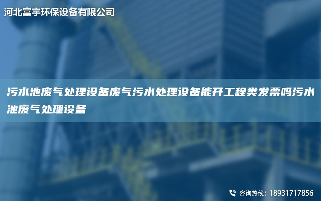 污水池廢氣處理設備廢氣污水處理設備能開(kāi)工程類(lèi)發(fā)票嗎污水池廢氣處理設備