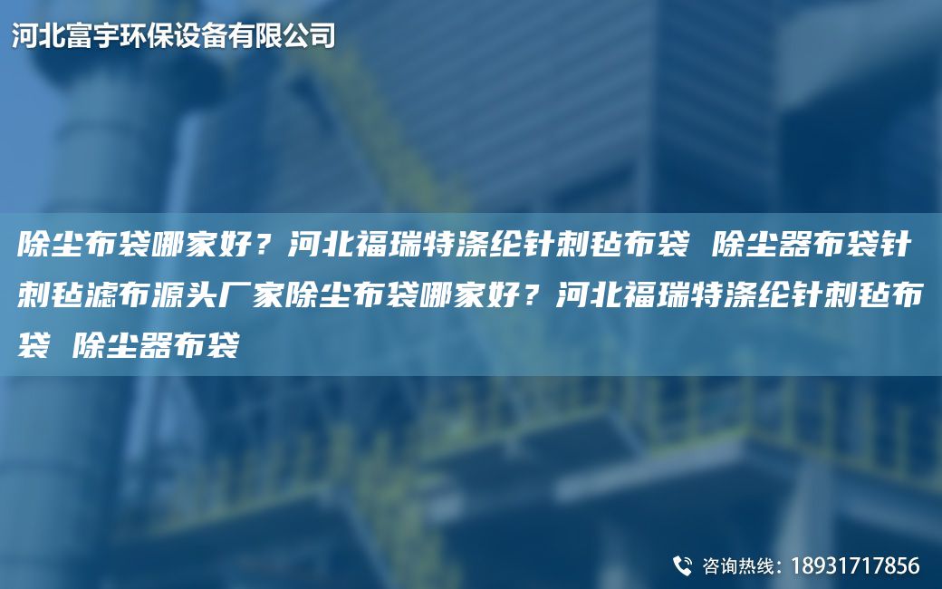 除塵布袋哪家好？河北福瑞特滌綸針刺氈布袋 除塵器布袋針刺氈濾布源頭廠(chǎng)家除塵布袋哪家好？河北福瑞特滌綸針刺氈布袋 除塵器布袋