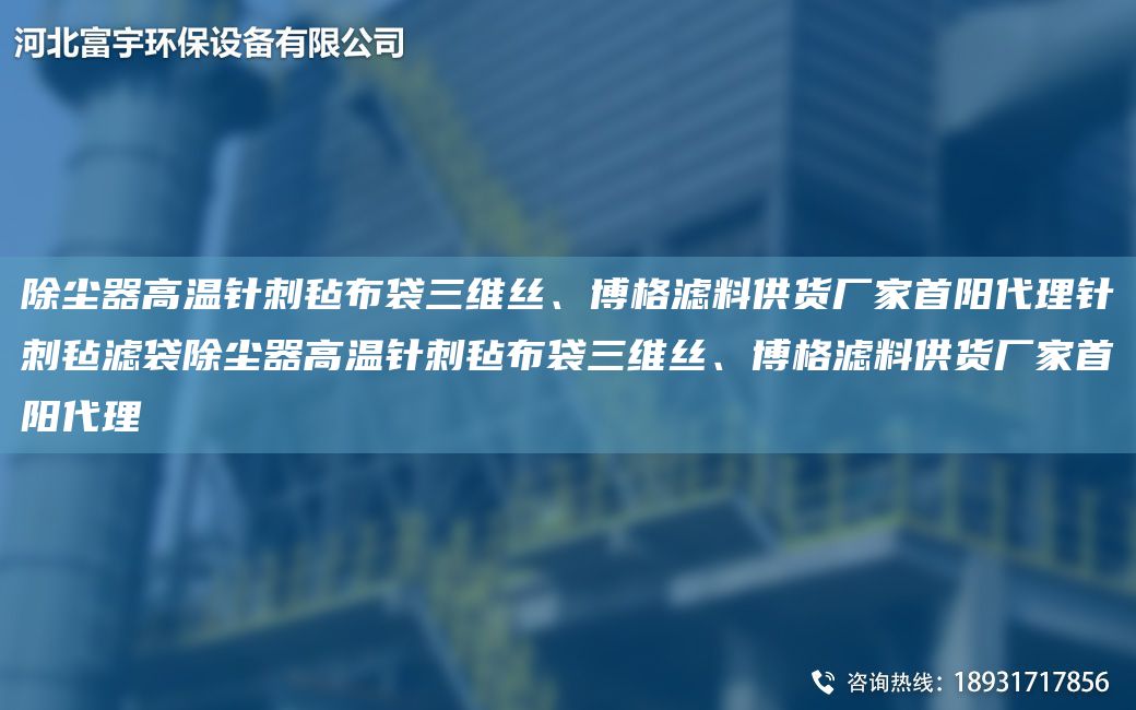 除塵器高溫針刺氈布袋三維絲、博格濾料供貨廠(chǎng)家首陽(yáng)代理針刺氈濾袋除塵器高溫針刺氈布袋三維絲、博格濾料供貨廠(chǎng)家首陽(yáng)代理