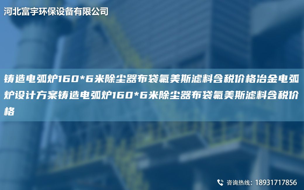 鑄造電弧爐160*6米除塵器布袋氟美斯濾料含稅價(jià)格冶金電弧爐設計方案鑄造電弧爐160*6米除塵器布袋氟美斯濾料含稅價(jià)格