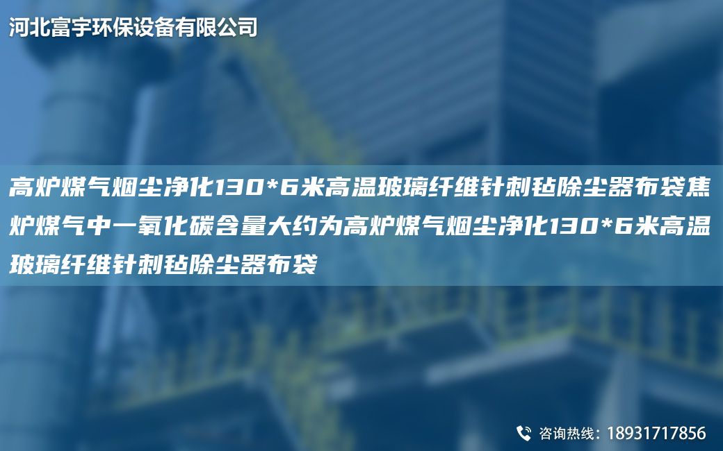 高爐煤氣煙塵凈化130*6米高溫玻璃纖維針刺氈除塵器布袋焦爐煤氣中一氧化碳含量大約為高爐煤氣煙塵凈化130*6米高溫玻璃纖維針刺氈除塵器布袋