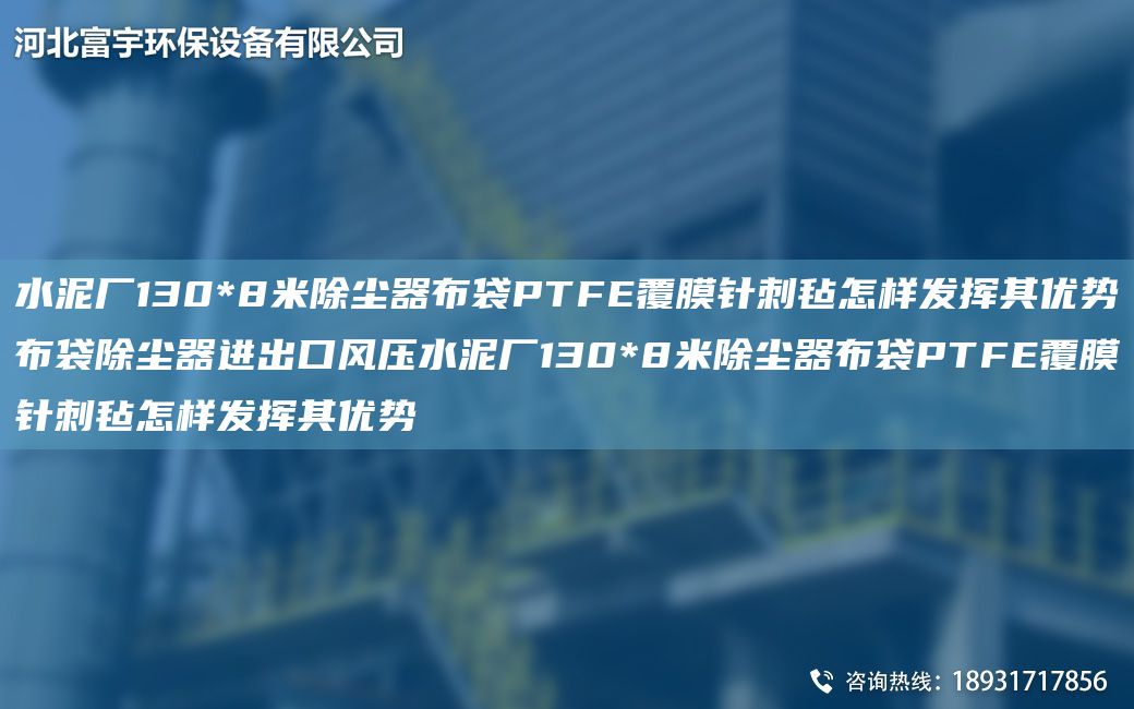 水泥廠(chǎng)130*8米除塵器布袋PTFE覆膜針刺氈怎樣發(fā)揮其優(yōu)勢布袋除塵器進(jìn)出口風(fēng)壓水泥廠(chǎng)130*8米除塵器布袋PTFE覆膜針刺氈怎樣發(fā)揮其優(yōu)勢