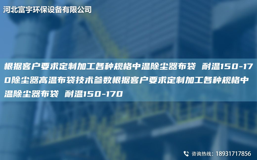 根據客戶(hù)要求定制加工各種規格中溫除塵器布袋 耐溫150-170除塵器高溫布袋技術(shù)參數根據客戶(hù)要求定制加工各種規格中溫除塵器布袋 耐溫150-170