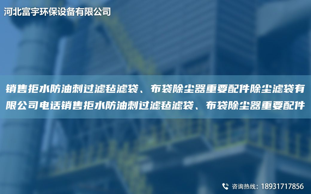 銷(xiāo)售拒水防油刺過(guò)濾氈濾袋、布袋除塵器重要配件除塵濾袋有限公司電話(huà)銷(xiāo)售拒水防油刺過(guò)濾氈濾袋、布袋除塵器重要配件