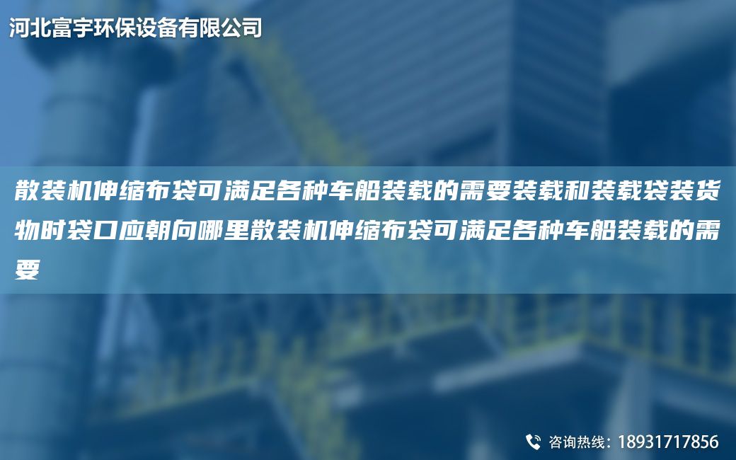 散裝機伸縮布袋可滿(mǎn)足各種車(chē)船裝載的需要裝載和裝載袋裝貨物時(shí)袋口應朝向哪里散裝機伸縮布袋可滿(mǎn)足各種車(chē)船裝載的需要