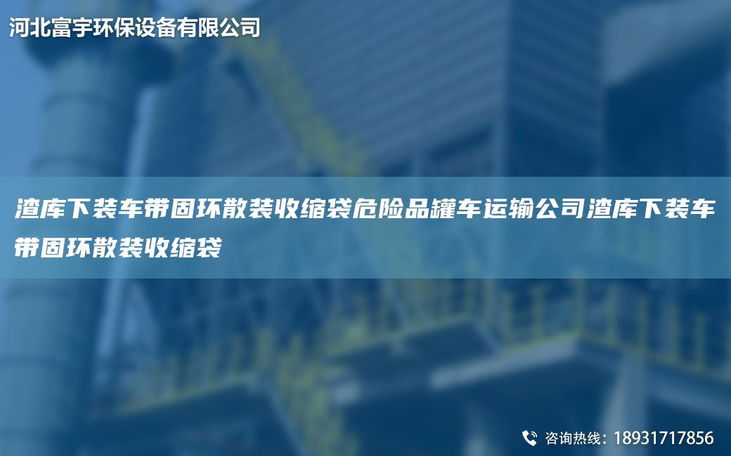 渣庫下裝車(chē)帶固環(huán)散裝收縮袋危險品罐車(chē)運輸公司渣庫下裝車(chē)帶固環(huán)散裝收縮袋