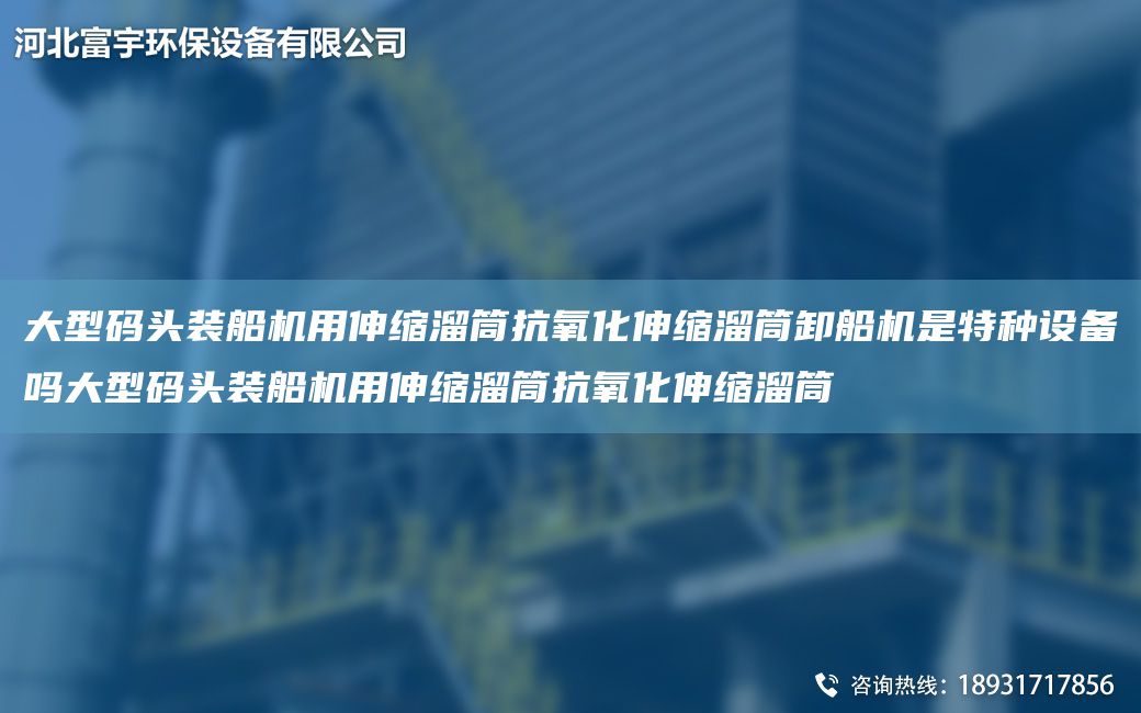 大型碼頭裝船機用伸縮溜筒抗氧化伸縮溜筒卸船機是特種設備嗎大型碼頭裝船機用伸縮溜筒抗氧化伸縮溜筒