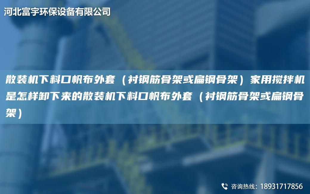 散裝機下料口帆布外TA-O（襯鋼筋骨架或扁鋼骨架）家用攪拌機是怎樣卸下來(lái)的散裝機下料口帆布外TA-O（襯鋼筋骨架或扁鋼骨架）