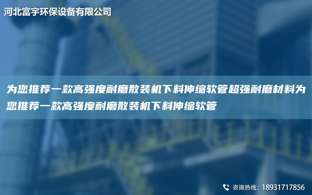 為您推薦一款高強度耐磨散裝機下料伸縮軟管CA強耐磨材料為您推薦一款高強度耐磨散裝機下料伸縮軟管