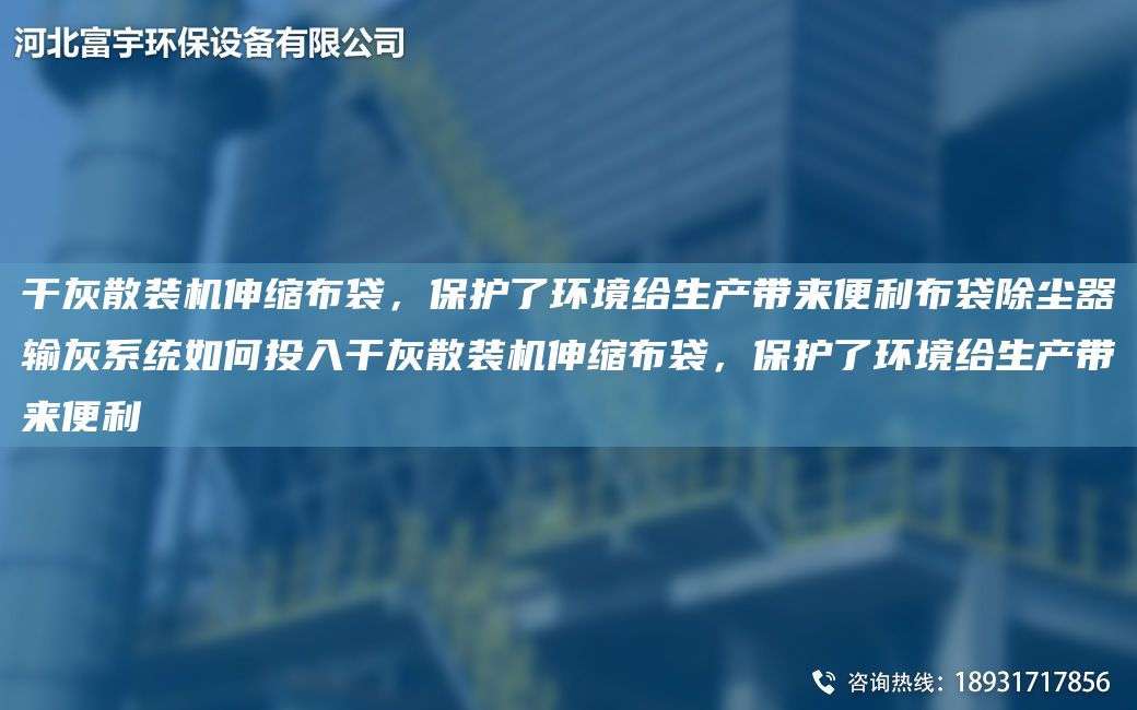 干灰散裝機伸縮布袋，保護了環(huán)境給生產(chǎn)帶來(lái)便利布袋除塵器輸灰系統如何投入干灰散裝機伸縮布袋，保護了環(huán)境給生產(chǎn)帶來(lái)便利