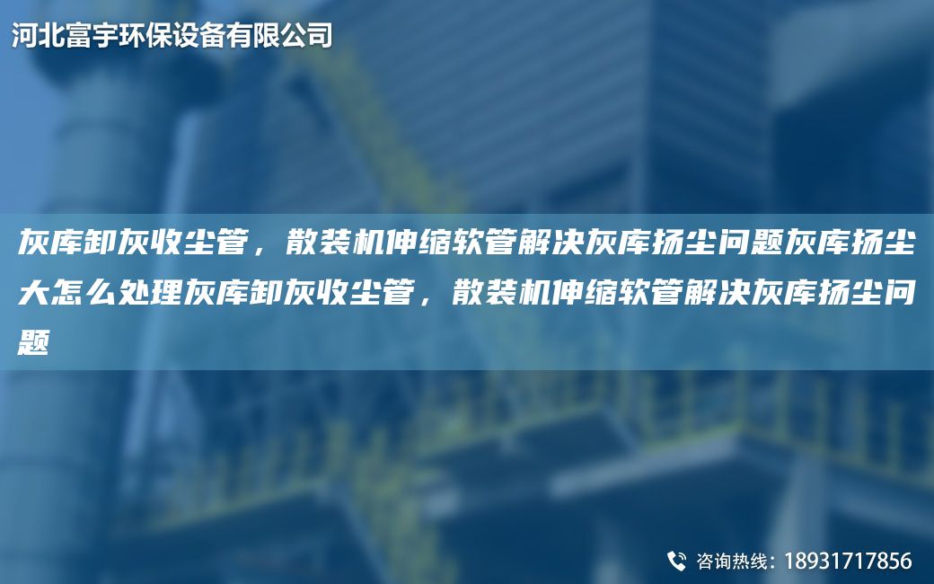 灰庫卸灰收塵管，散裝機伸縮軟管解決灰庫揚塵問(wèn)題灰庫揚塵大怎么處理灰庫卸灰收塵管，散裝機伸縮軟管解決灰庫揚塵問(wèn)題