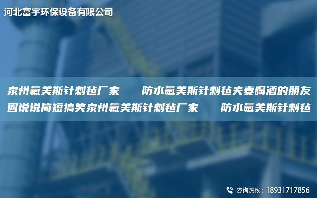 泉州氟美斯針刺氈廠(chǎng)家   防水氟美斯針刺氈夫妻喝酒的朋友圈說(shuō)說(shuō)簡(jiǎn)短搞笑泉州氟美斯針刺氈廠(chǎng)家   防水氟美斯針刺氈