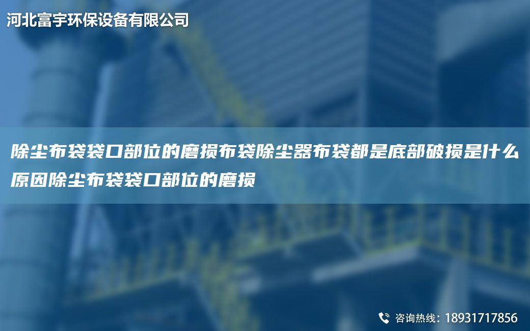 除塵布袋袋口部位的磨損布袋除塵器布袋都是底部破損是什么原因除塵布袋袋口部位的磨損