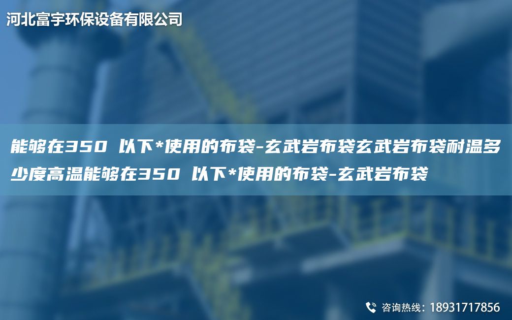 能夠在350℃以下*使用的布袋-玄武巖布袋玄武巖布袋耐溫多少度高溫能夠在350℃以下*使用的布袋-玄武巖布袋