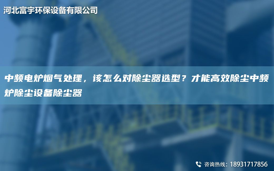 中頻電爐煙氣處理，該怎么對除塵器選型？才能高效除塵中頻爐除塵設備除塵器