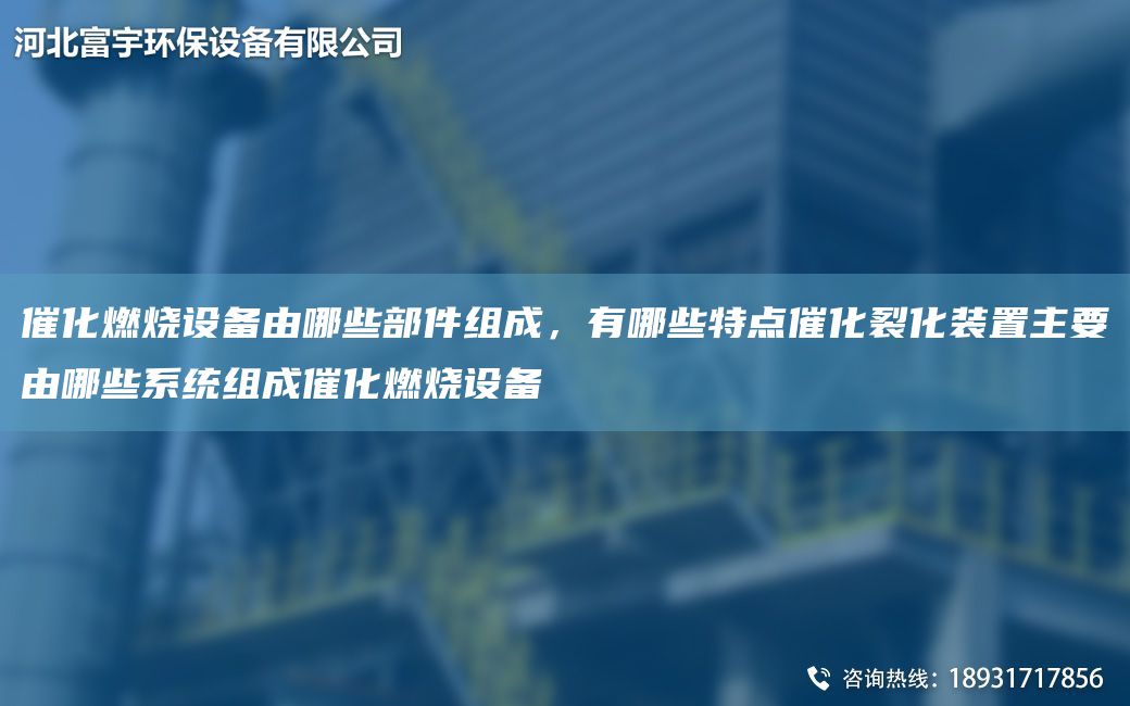 催化燃燒設備由哪些部件組成，有哪些特點(diǎn)催化裂化裝置主要由哪些系統組成催化燃燒設備