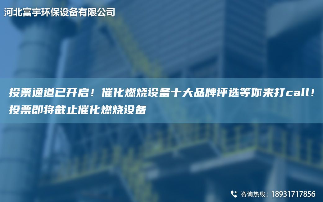 投票通道已開(kāi)啟！催化燃燒設備十大PP評選等你來(lái)打call！投票即將截止催化燃燒設備