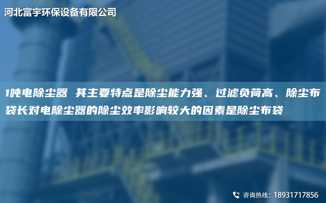 1噸電除塵器 其主要特點(diǎn)是除塵能力強、過(guò)濾負荷高、除塵布袋長(cháng)對電除塵器的除塵效率影響較大的因素是除塵布袋