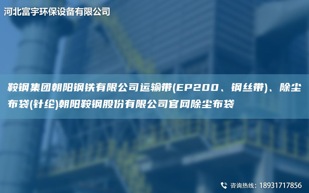 鞍鋼集團朝陽(yáng)鋼鐵有限公司運輸帶(EP200、鋼絲帶)、除塵布袋(針綸)朝陽(yáng)鞍鋼股份有限公司官網(wǎng)除塵布袋