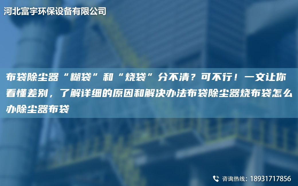 布袋除塵器“糊袋”和“燒袋”分不清？可不行！一文讓你看懂差別，了解詳細的原因和解決辦法布袋除塵器燒布袋怎么辦除塵器布袋