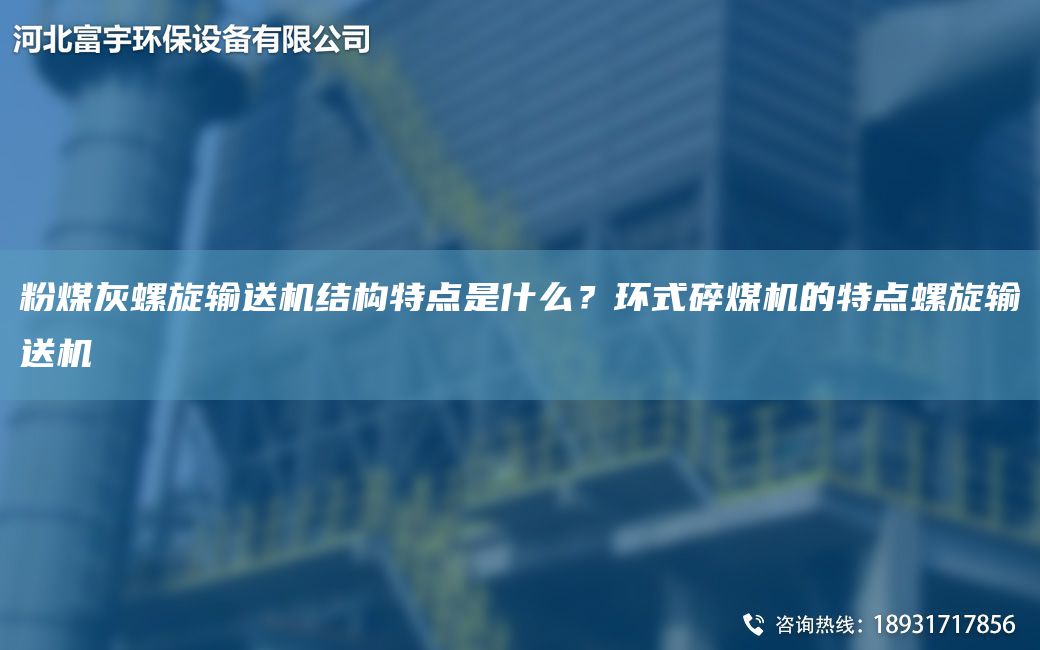 粉煤灰螺旋輸送機結構特點(diǎn)是什么？環(huán)式碎煤機的特點(diǎn)螺旋輸送機