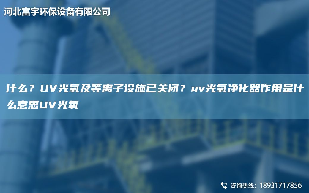 什么？UV光氧及等離子設施已關(guān)閉？uv光氧凈化器作用是什么意思UV光氧