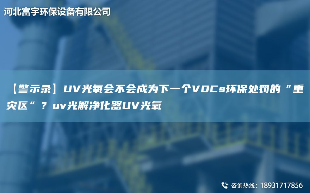 【警示錄】UV光氧會(huì )不會(huì )成為下一個(gè)VOCs環(huán)保處罰的“重災區”？uv光解凈化器UV光氧