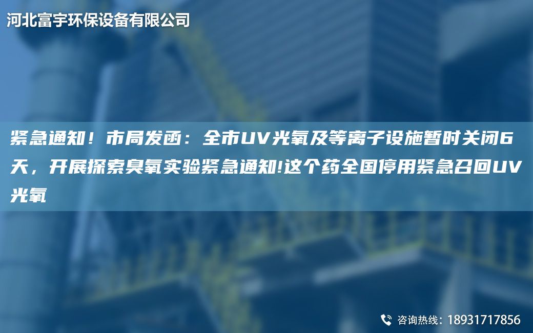 緊急通知！市JY發(fā)函：全市UV光氧及等離子設施暫時(shí)關(guān)閉6天，開(kāi)展探索臭氧實(shí)驗緊急通知!這個(gè)藥全G停用緊急召回UV光氧