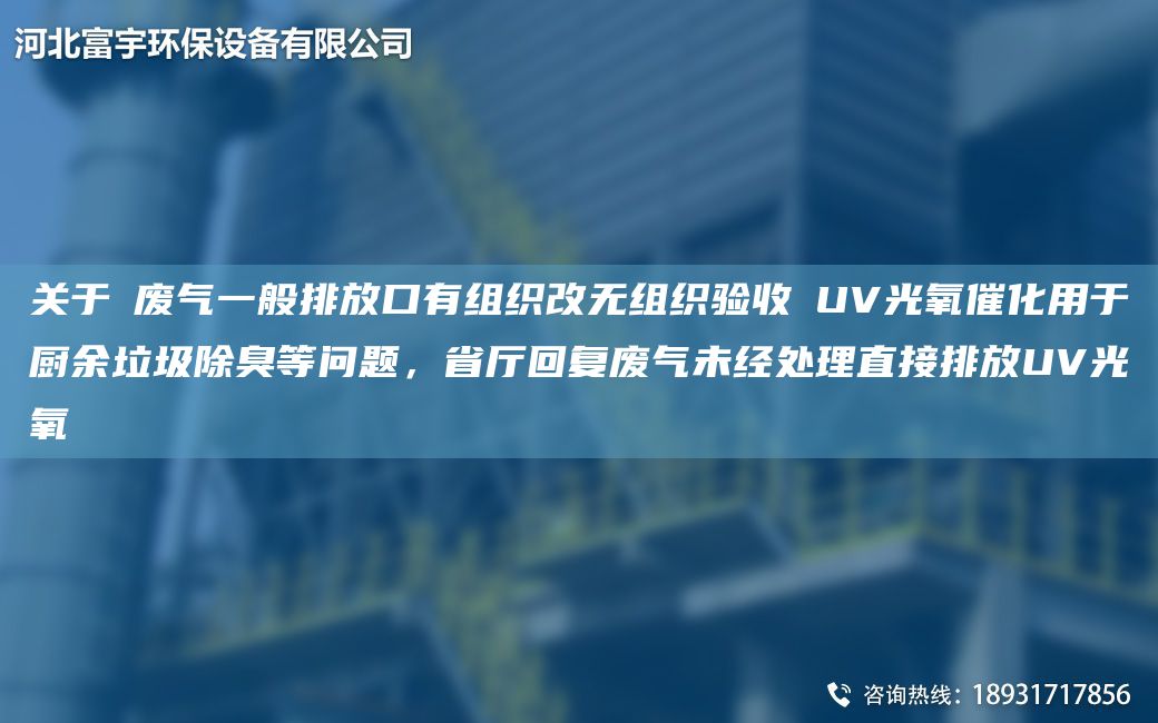 關(guān)于①廢氣一般排放口有組織改無(wú)組織驗收②UV光氧催化用于廚余垃圾除臭等問(wèn)題，省廳回復廢氣未經(jīng)處理直接排放UV光氧