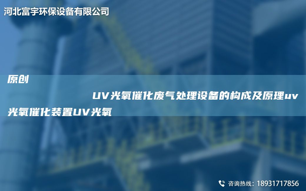 原創(chuàng  )
            UV光氧催化廢氣處理設備的構成及原理uv光氧催化裝置UV光氧