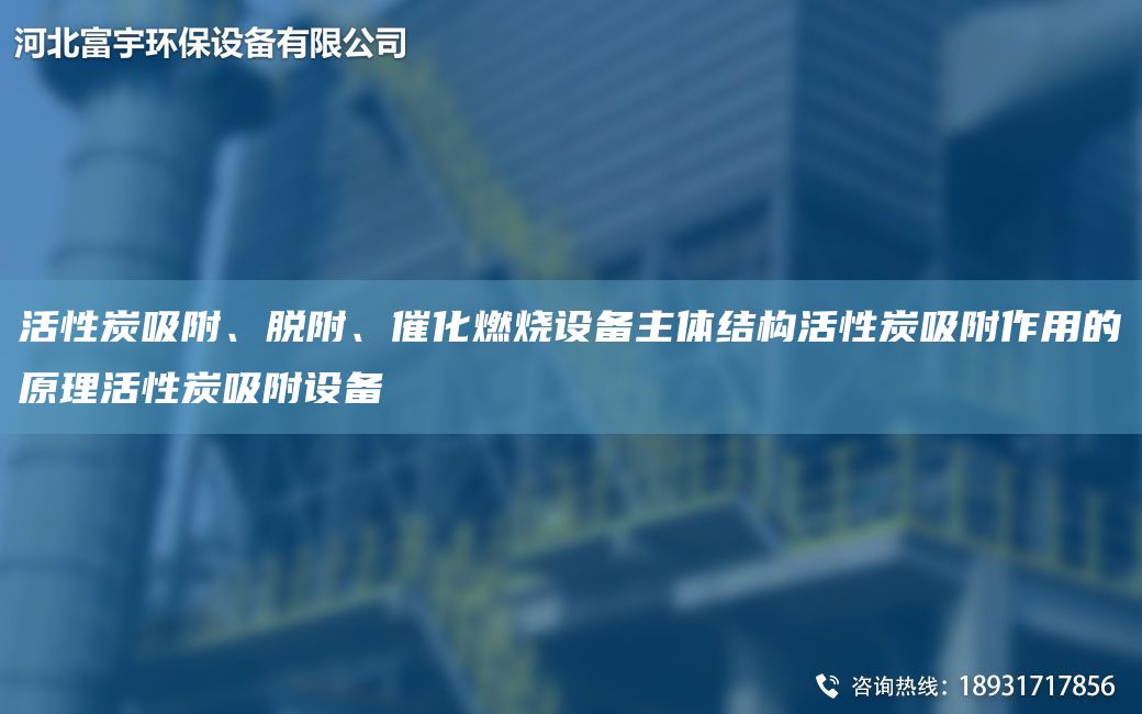 活性炭吸附、脫附、催化燃燒設備主體結構活性炭吸附作用的原理活性炭吸附設備